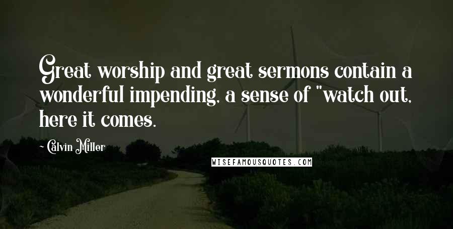 Calvin Miller Quotes: Great worship and great sermons contain a wonderful impending, a sense of "watch out, here it comes.