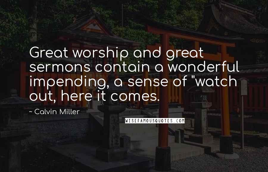 Calvin Miller Quotes: Great worship and great sermons contain a wonderful impending, a sense of "watch out, here it comes.