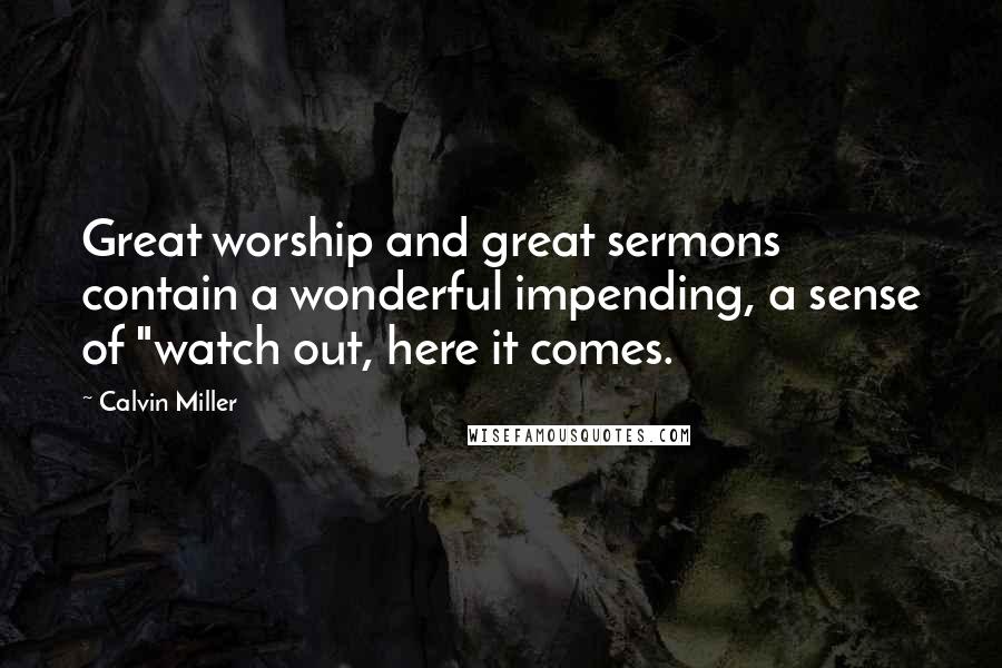 Calvin Miller Quotes: Great worship and great sermons contain a wonderful impending, a sense of "watch out, here it comes.