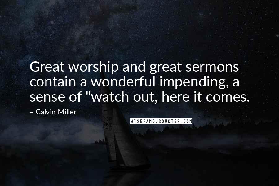 Calvin Miller Quotes: Great worship and great sermons contain a wonderful impending, a sense of "watch out, here it comes.