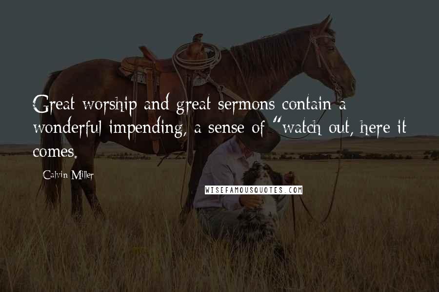Calvin Miller Quotes: Great worship and great sermons contain a wonderful impending, a sense of "watch out, here it comes.