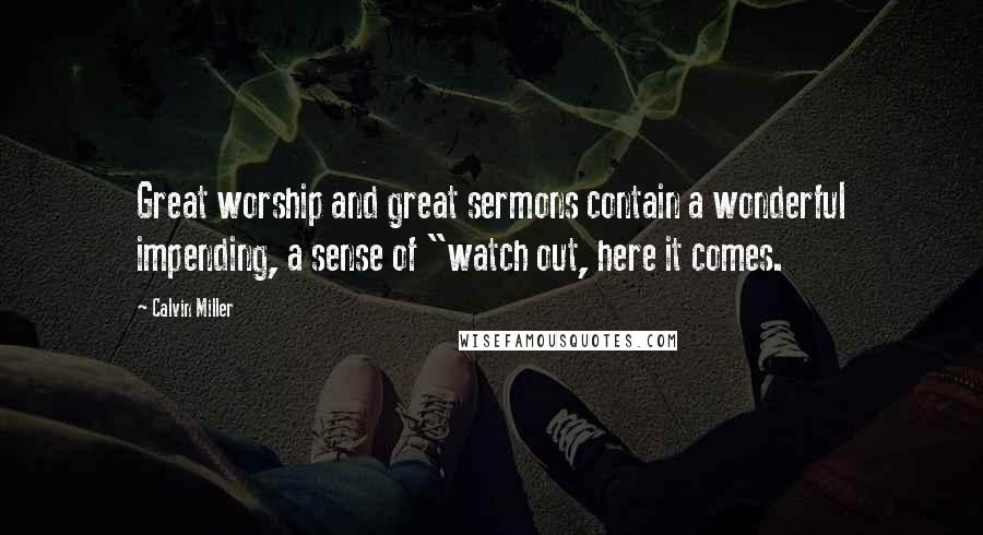 Calvin Miller Quotes: Great worship and great sermons contain a wonderful impending, a sense of "watch out, here it comes.