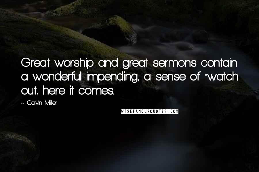 Calvin Miller Quotes: Great worship and great sermons contain a wonderful impending, a sense of "watch out, here it comes.