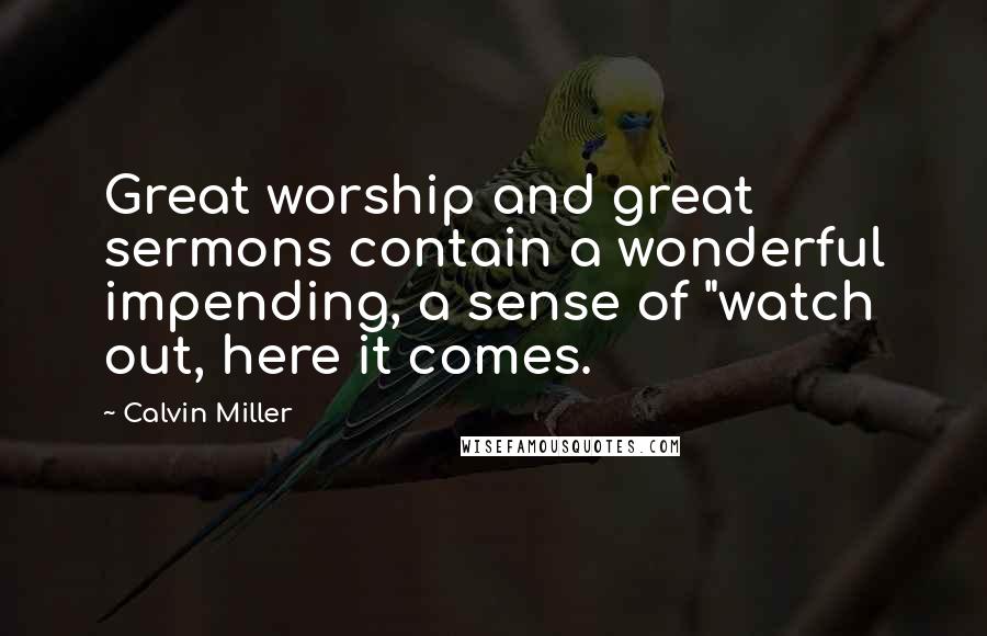 Calvin Miller Quotes: Great worship and great sermons contain a wonderful impending, a sense of "watch out, here it comes.