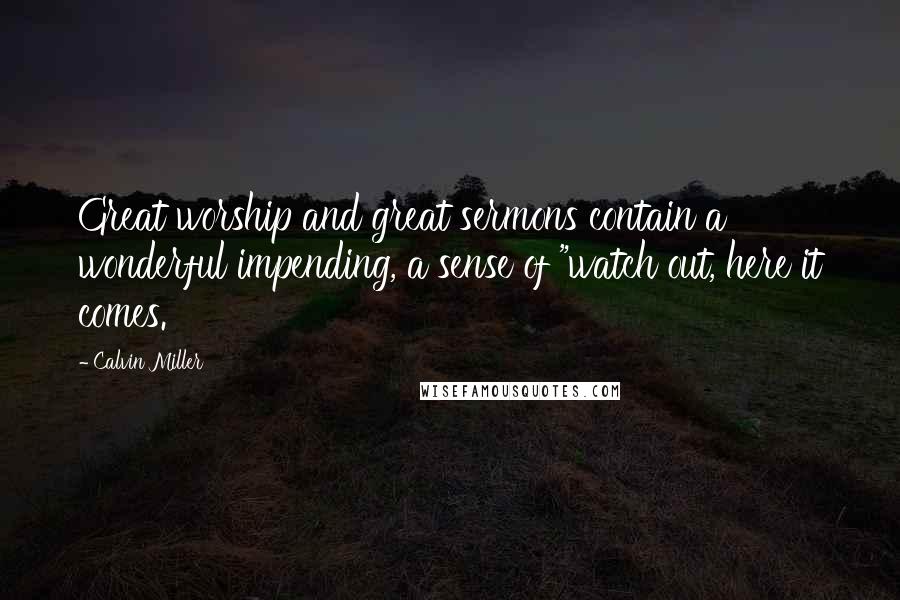 Calvin Miller Quotes: Great worship and great sermons contain a wonderful impending, a sense of "watch out, here it comes.