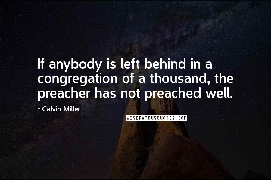 Calvin Miller Quotes: If anybody is left behind in a congregation of a thousand, the preacher has not preached well.