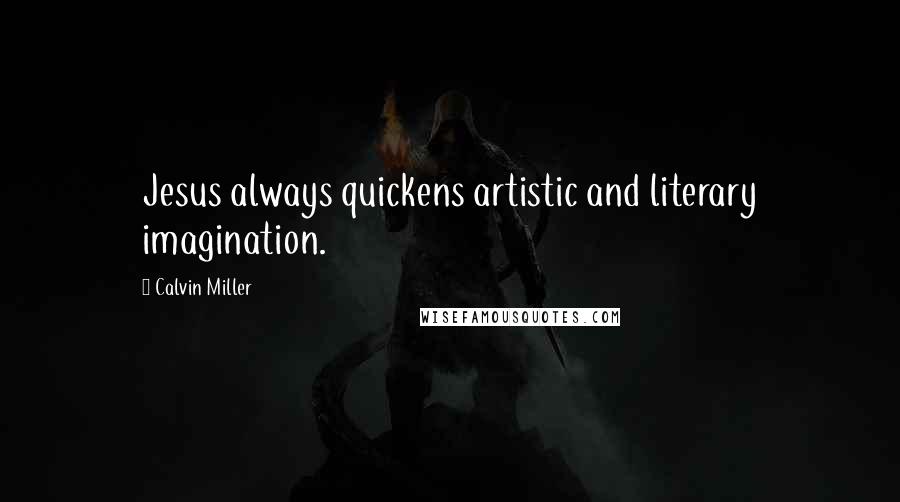 Calvin Miller Quotes: Jesus always quickens artistic and literary imagination.