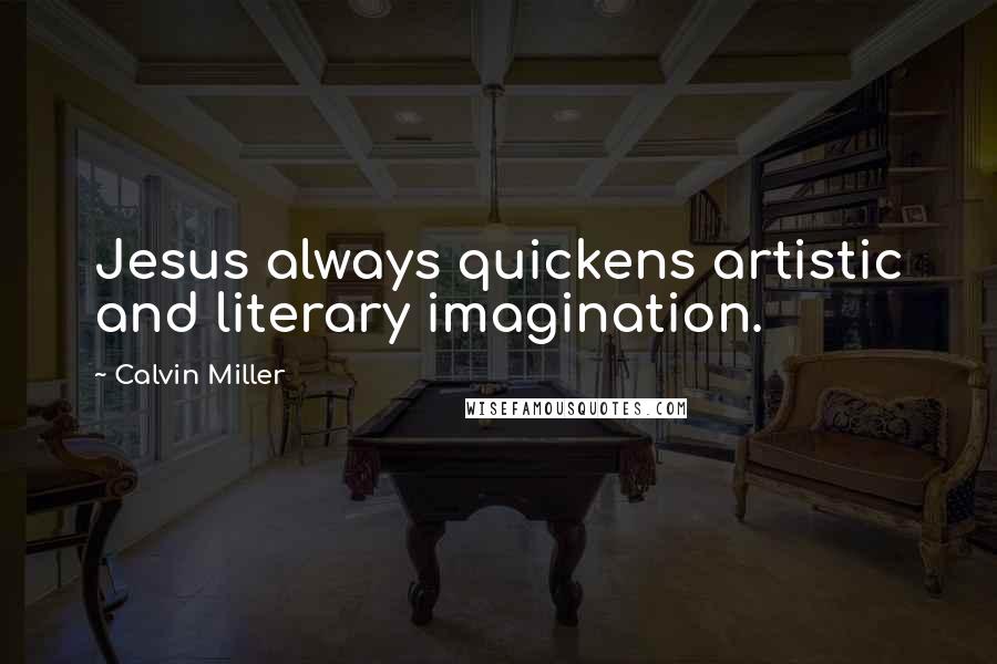 Calvin Miller Quotes: Jesus always quickens artistic and literary imagination.
