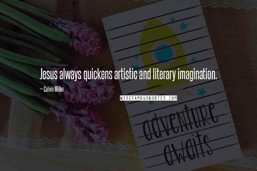 Calvin Miller Quotes: Jesus always quickens artistic and literary imagination.