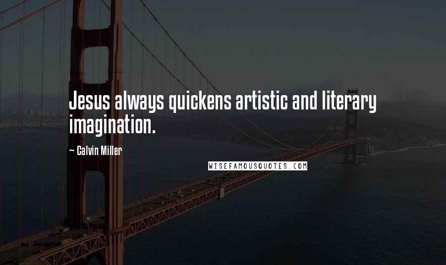 Calvin Miller Quotes: Jesus always quickens artistic and literary imagination.