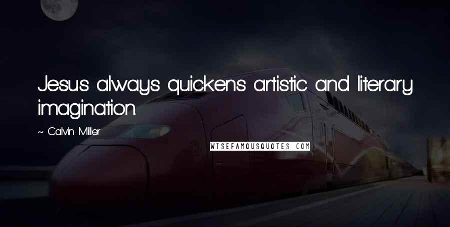 Calvin Miller Quotes: Jesus always quickens artistic and literary imagination.