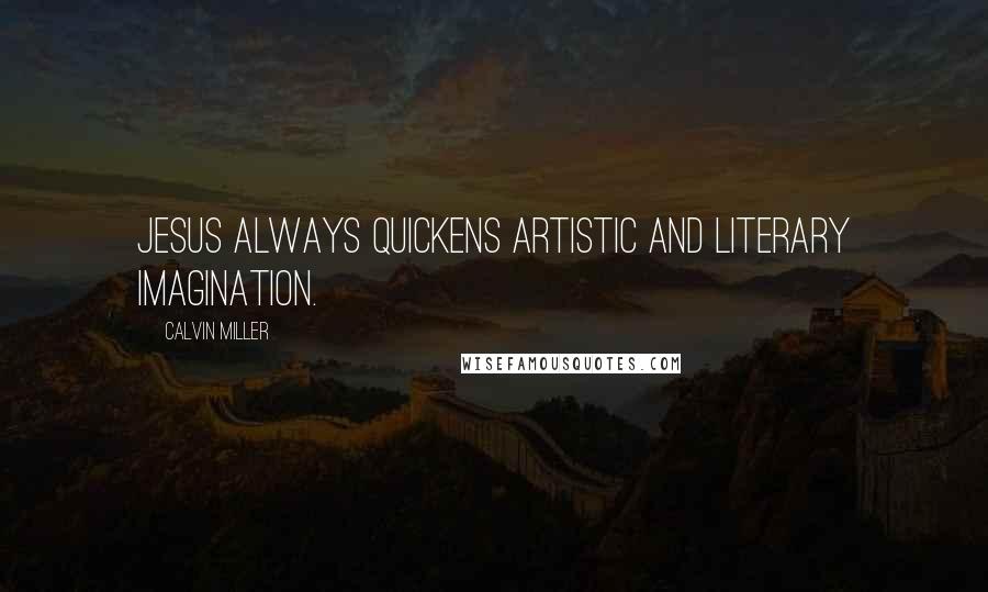 Calvin Miller Quotes: Jesus always quickens artistic and literary imagination.