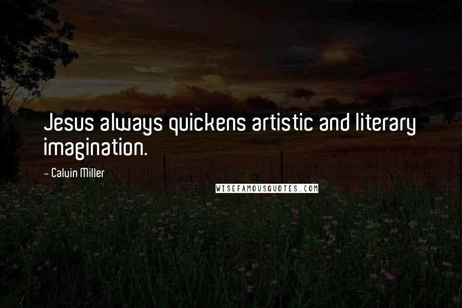 Calvin Miller Quotes: Jesus always quickens artistic and literary imagination.