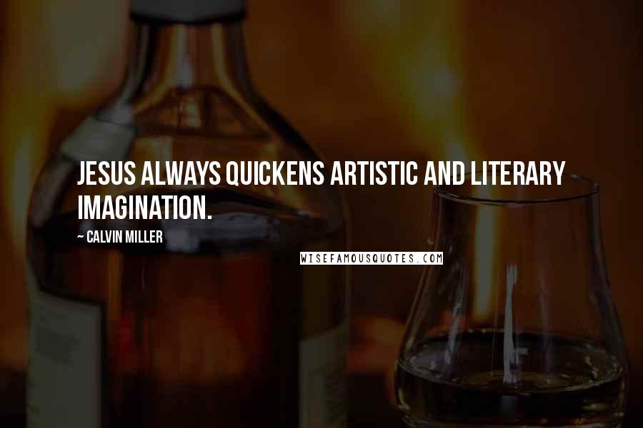 Calvin Miller Quotes: Jesus always quickens artistic and literary imagination.