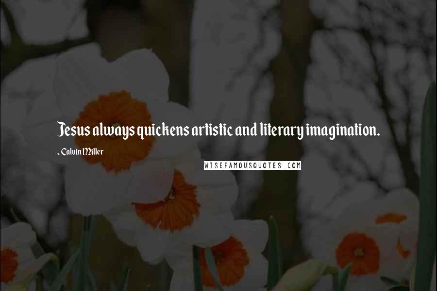 Calvin Miller Quotes: Jesus always quickens artistic and literary imagination.