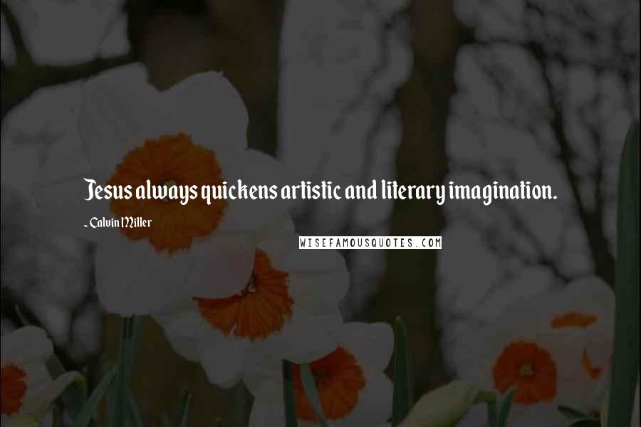 Calvin Miller Quotes: Jesus always quickens artistic and literary imagination.