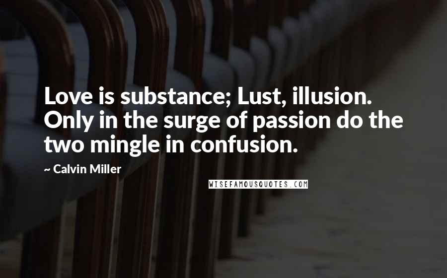 Calvin Miller Quotes: Love is substance; Lust, illusion. Only in the surge of passion do the two mingle in confusion.