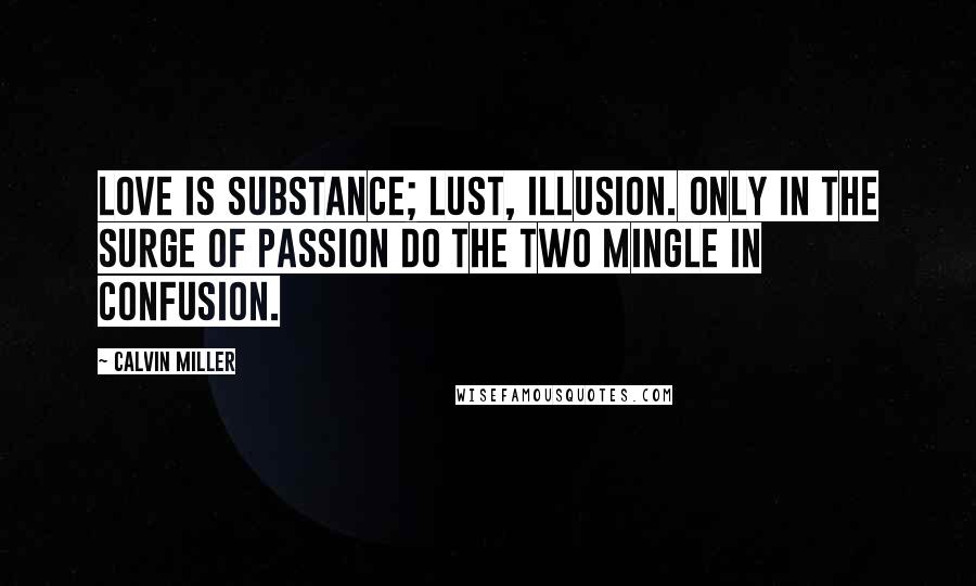 Calvin Miller Quotes: Love is substance; Lust, illusion. Only in the surge of passion do the two mingle in confusion.