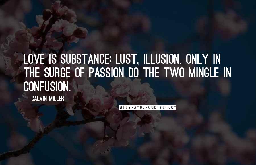 Calvin Miller Quotes: Love is substance; Lust, illusion. Only in the surge of passion do the two mingle in confusion.