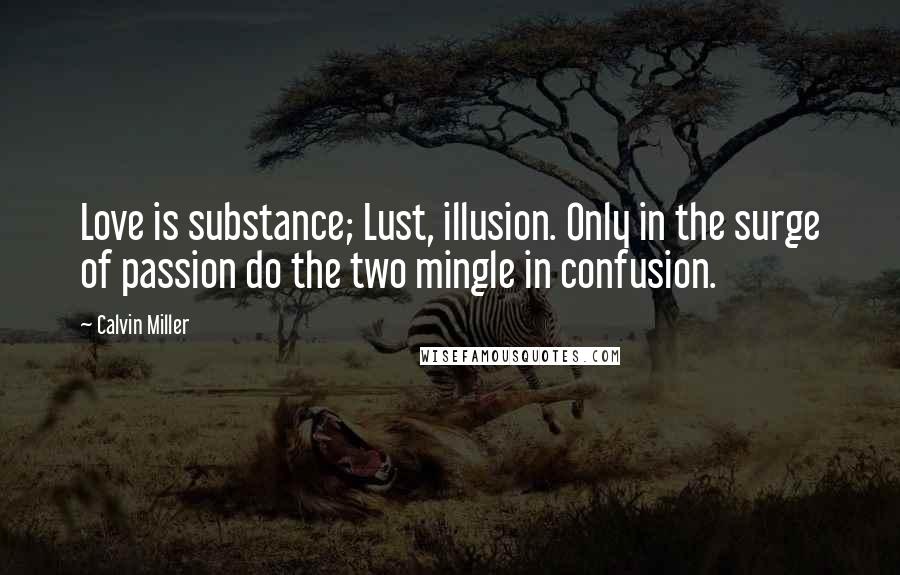 Calvin Miller Quotes: Love is substance; Lust, illusion. Only in the surge of passion do the two mingle in confusion.