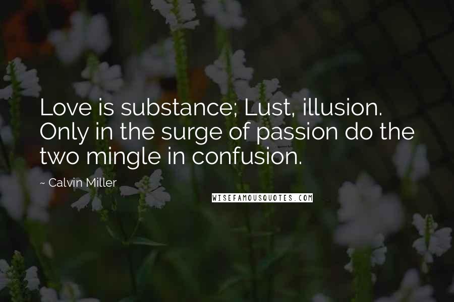 Calvin Miller Quotes: Love is substance; Lust, illusion. Only in the surge of passion do the two mingle in confusion.