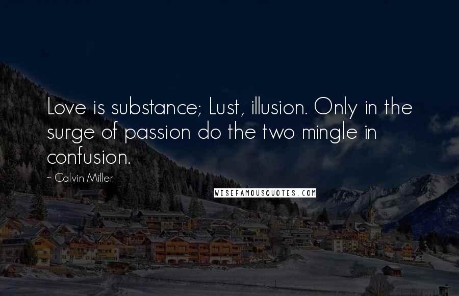 Calvin Miller Quotes: Love is substance; Lust, illusion. Only in the surge of passion do the two mingle in confusion.