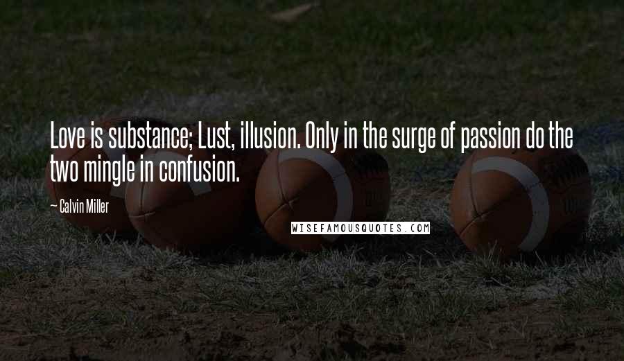 Calvin Miller Quotes: Love is substance; Lust, illusion. Only in the surge of passion do the two mingle in confusion.