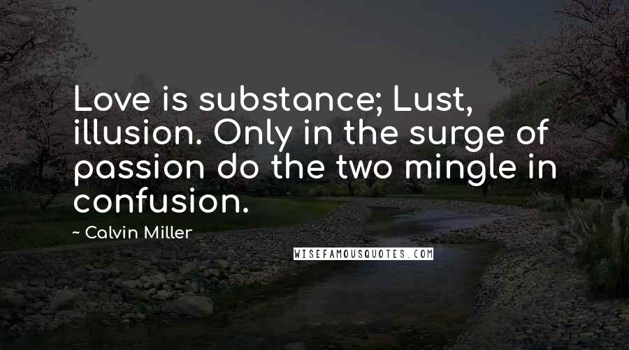 Calvin Miller Quotes: Love is substance; Lust, illusion. Only in the surge of passion do the two mingle in confusion.