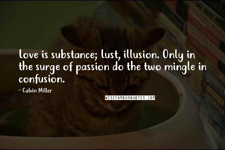 Calvin Miller Quotes: Love is substance; Lust, illusion. Only in the surge of passion do the two mingle in confusion.