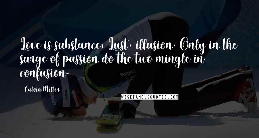 Calvin Miller Quotes: Love is substance; Lust, illusion. Only in the surge of passion do the two mingle in confusion.