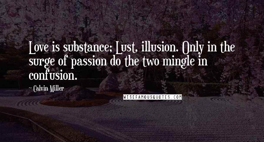 Calvin Miller Quotes: Love is substance; Lust, illusion. Only in the surge of passion do the two mingle in confusion.