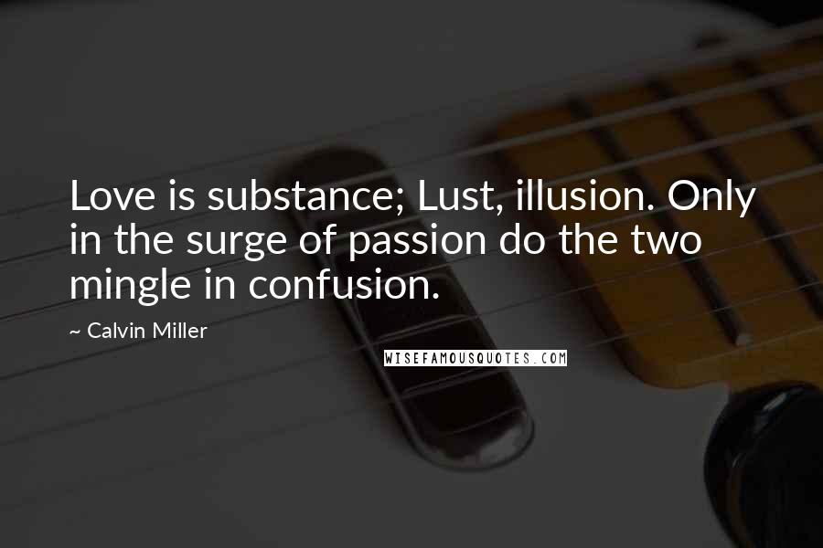 Calvin Miller Quotes: Love is substance; Lust, illusion. Only in the surge of passion do the two mingle in confusion.