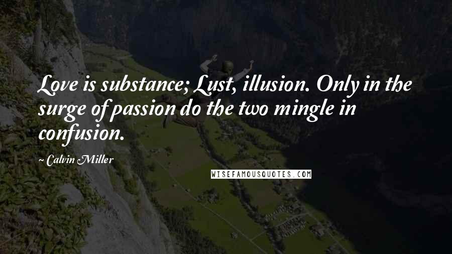 Calvin Miller Quotes: Love is substance; Lust, illusion. Only in the surge of passion do the two mingle in confusion.