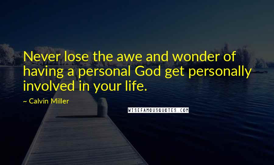 Calvin Miller Quotes: Never lose the awe and wonder of having a personal God get personally involved in your life.