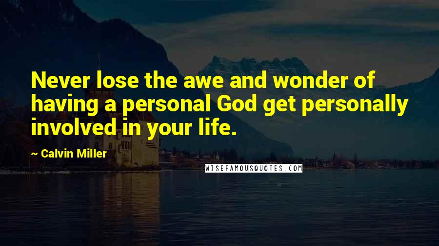 Calvin Miller Quotes: Never lose the awe and wonder of having a personal God get personally involved in your life.