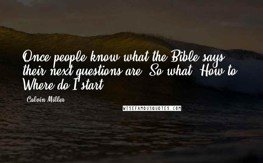 Calvin Miller Quotes: Once people know what the Bible says, their next questions are: So what? How to? Where do I start?