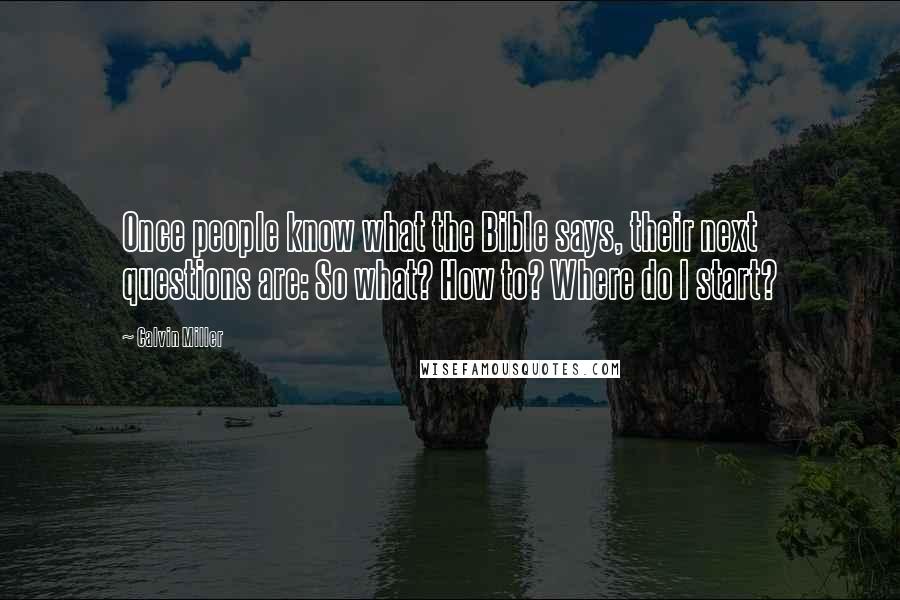 Calvin Miller Quotes: Once people know what the Bible says, their next questions are: So what? How to? Where do I start?