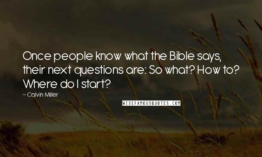 Calvin Miller Quotes: Once people know what the Bible says, their next questions are: So what? How to? Where do I start?