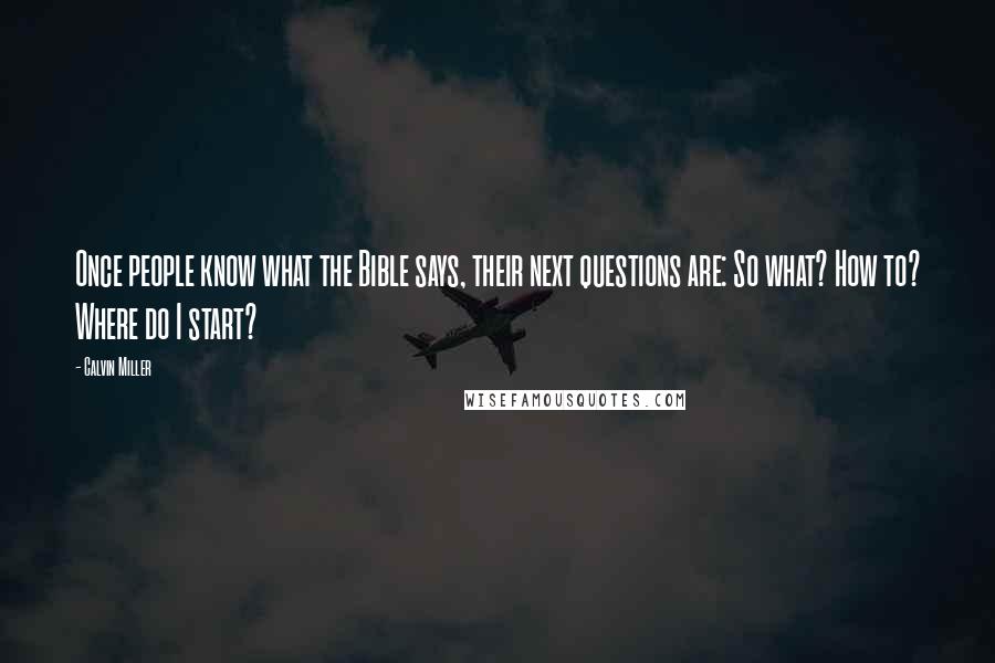 Calvin Miller Quotes: Once people know what the Bible says, their next questions are: So what? How to? Where do I start?