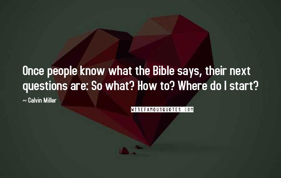 Calvin Miller Quotes: Once people know what the Bible says, their next questions are: So what? How to? Where do I start?