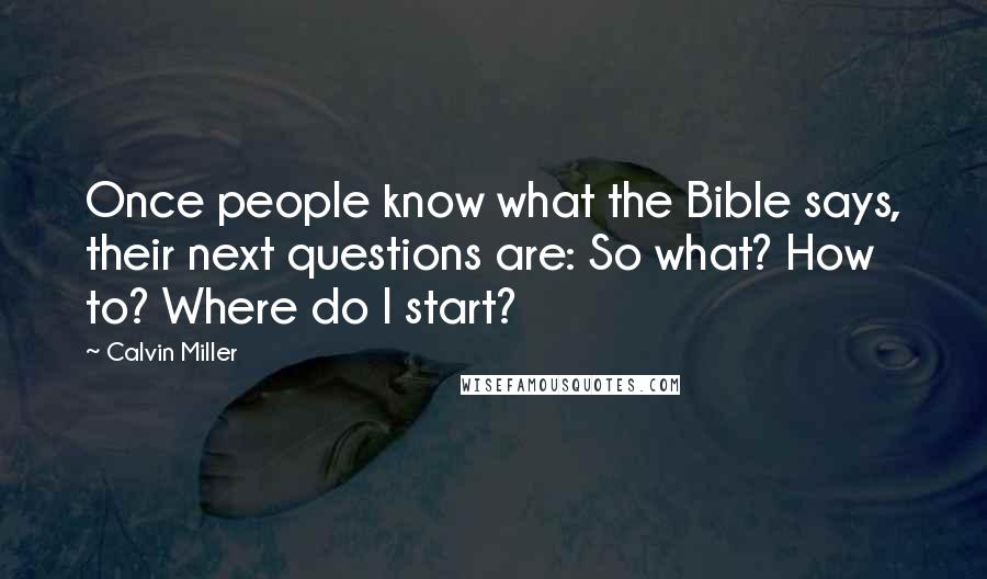 Calvin Miller Quotes: Once people know what the Bible says, their next questions are: So what? How to? Where do I start?