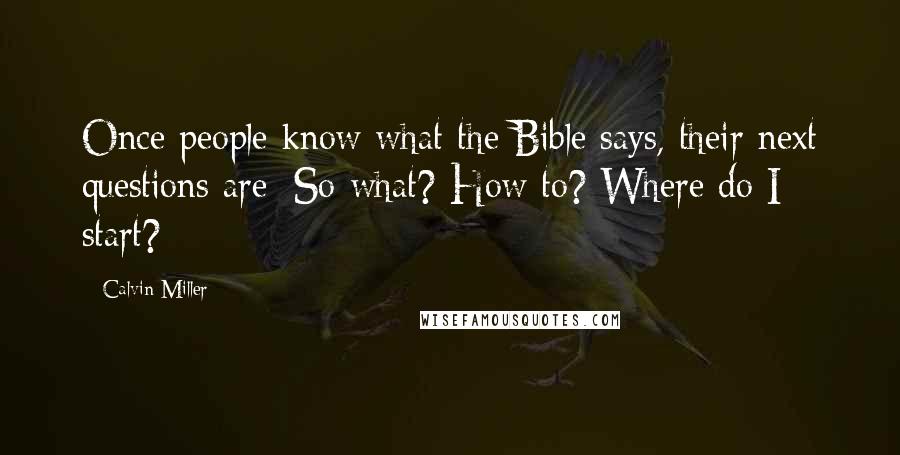 Calvin Miller Quotes: Once people know what the Bible says, their next questions are: So what? How to? Where do I start?