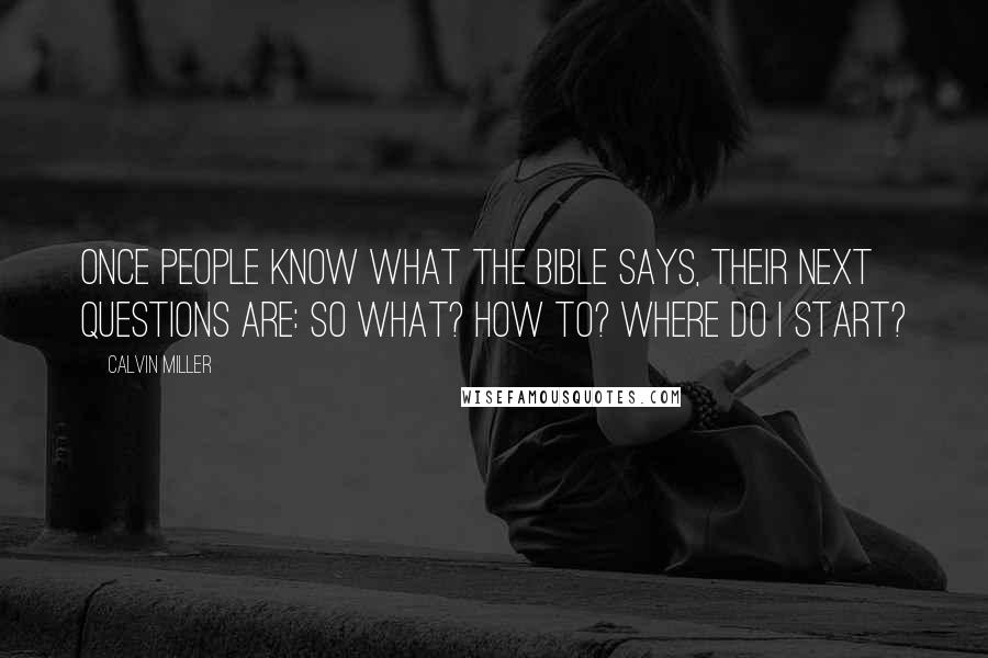 Calvin Miller Quotes: Once people know what the Bible says, their next questions are: So what? How to? Where do I start?