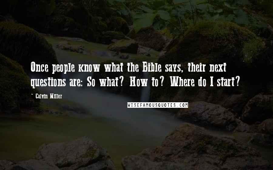 Calvin Miller Quotes: Once people know what the Bible says, their next questions are: So what? How to? Where do I start?