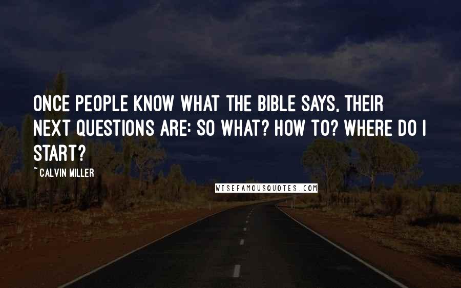 Calvin Miller Quotes: Once people know what the Bible says, their next questions are: So what? How to? Where do I start?