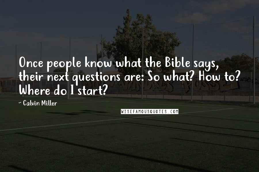 Calvin Miller Quotes: Once people know what the Bible says, their next questions are: So what? How to? Where do I start?