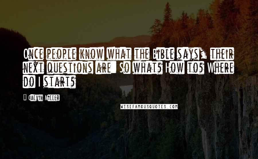 Calvin Miller Quotes: Once people know what the Bible says, their next questions are: So what? How to? Where do I start?