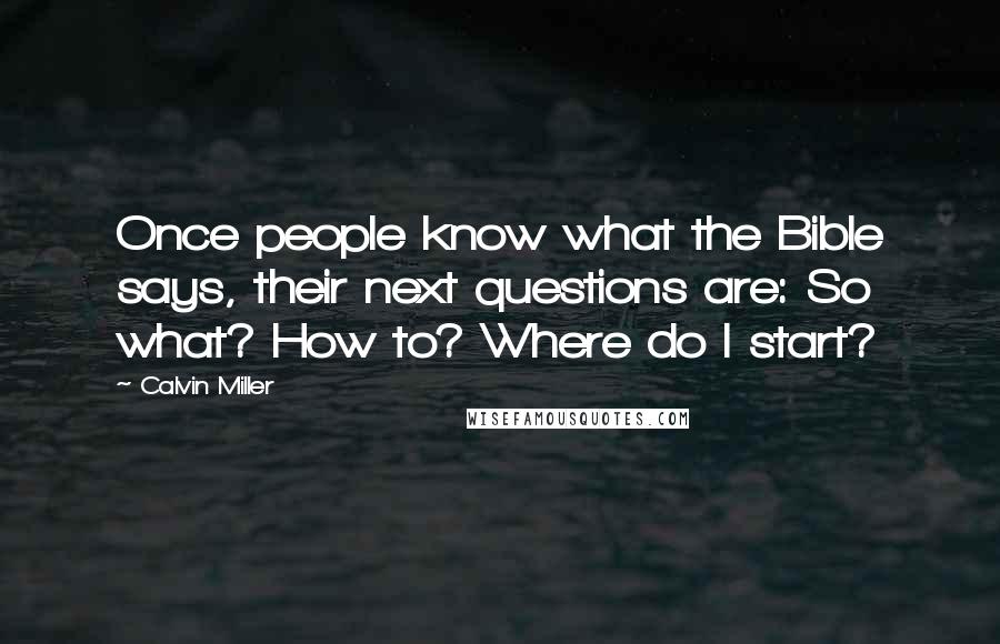 Calvin Miller Quotes: Once people know what the Bible says, their next questions are: So what? How to? Where do I start?