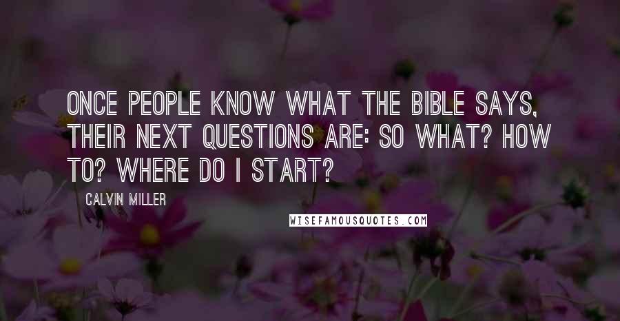 Calvin Miller Quotes: Once people know what the Bible says, their next questions are: So what? How to? Where do I start?