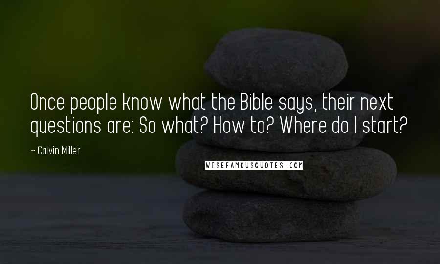 Calvin Miller Quotes: Once people know what the Bible says, their next questions are: So what? How to? Where do I start?